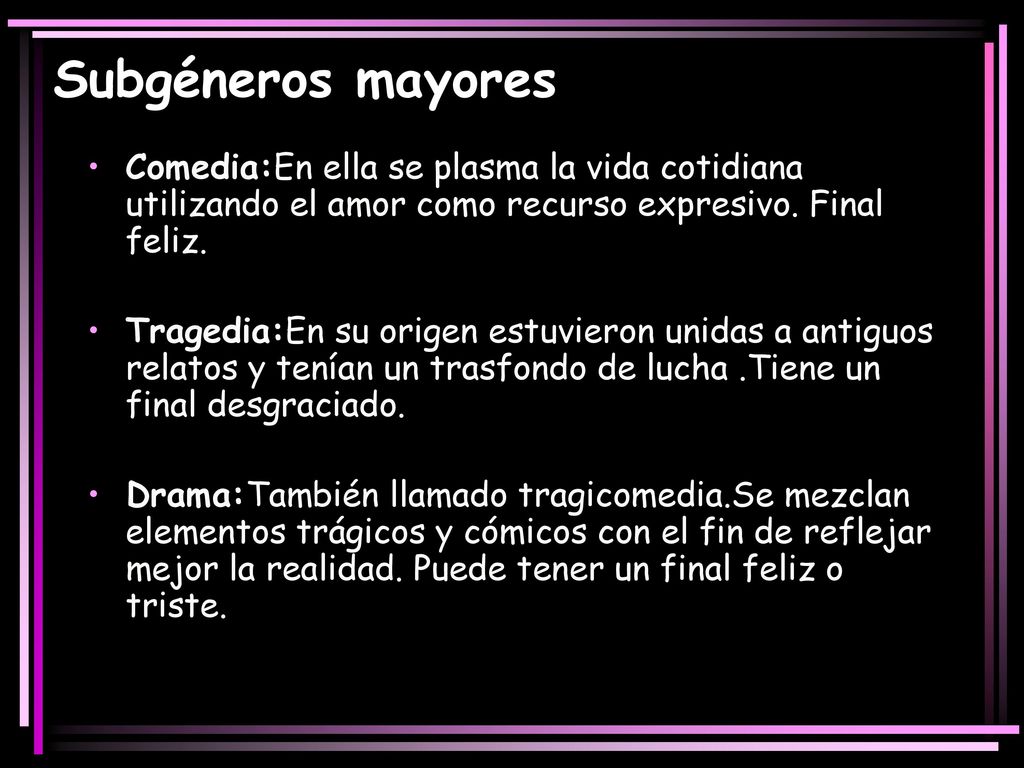 Subgéneros mayores Comedia:En ella se plasma la vida cotidiana utilizando el amor como recurso expresivo. Final feliz.