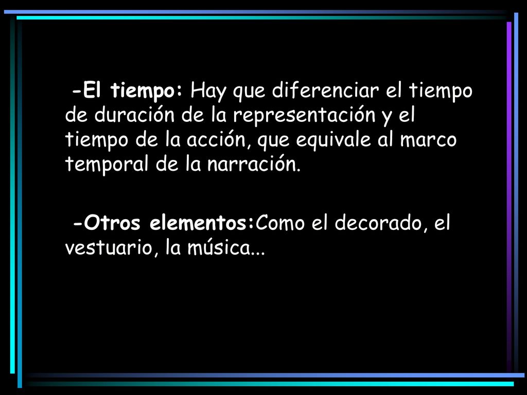 -El tiempo: Hay que diferenciar el tiempo de duración de la representación y el tiempo de la acción, que equivale al marco temporal de la narración.