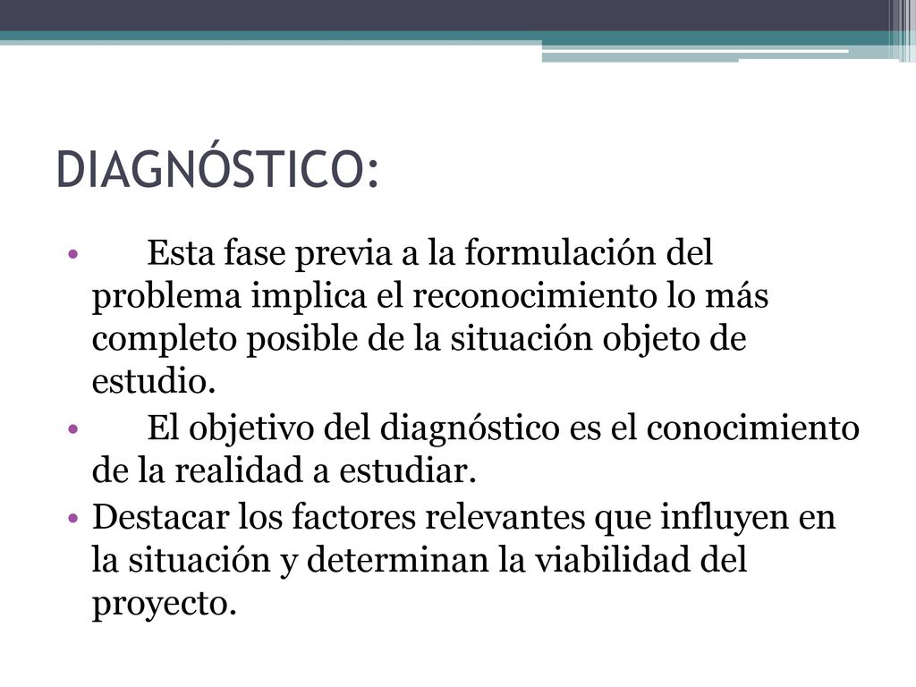 DIAGNÓSTICO: Esta fase previa a la formulación del problema implica el reconocimiento lo más completo posible de la situación objeto de estudio.