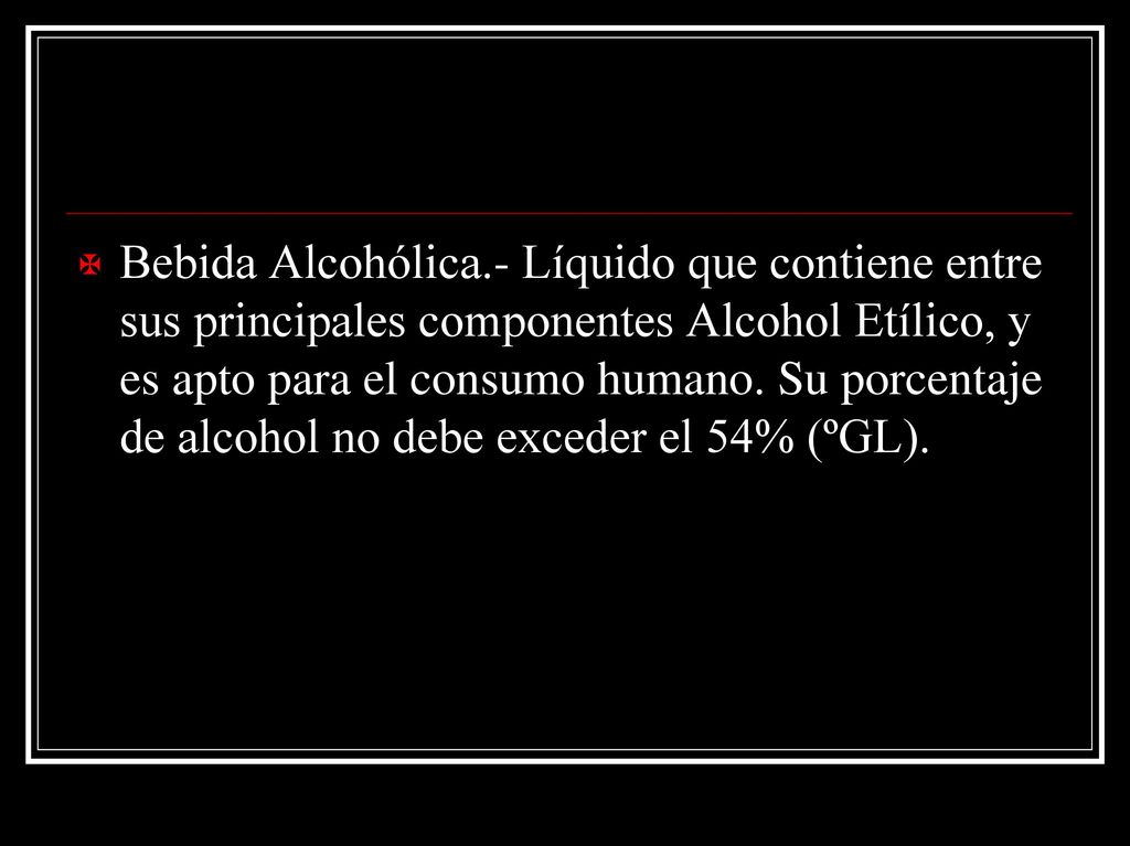 Bebida Alcohólica.- Líquido que contiene entre sus principales componentes Alcohol Etílico, y es apto para el consumo humano.