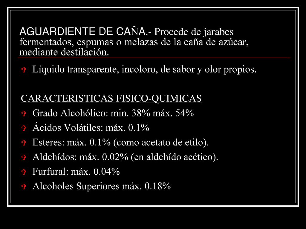 AGUARDIENTE DE CAÑA.- Procede de jarabes fermentados, espumas o melazas de la caña de azúcar, mediante destilación.