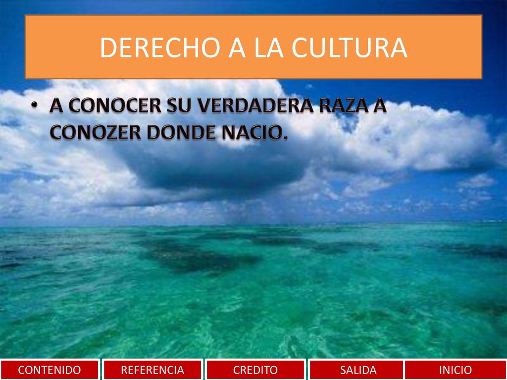 DERECHO A LA CULTURA A CONOCER SU VERDADERA RAZA A CONOZER DONDE NACIO. CONTENIDO. REFERENCIA. CREDITO.