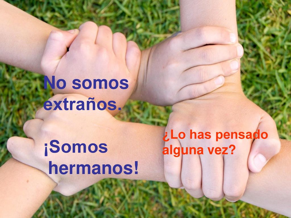 No somos extraños. ¡Somos hermanos! ¿Lo has pensado alguna vez
