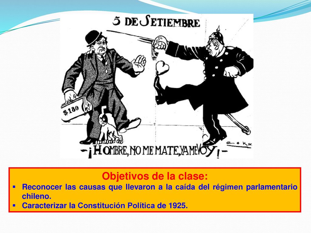 Objetivos de la clase: Reconocer las causas que llevaron a la caída del régimen parlamentario chileno.