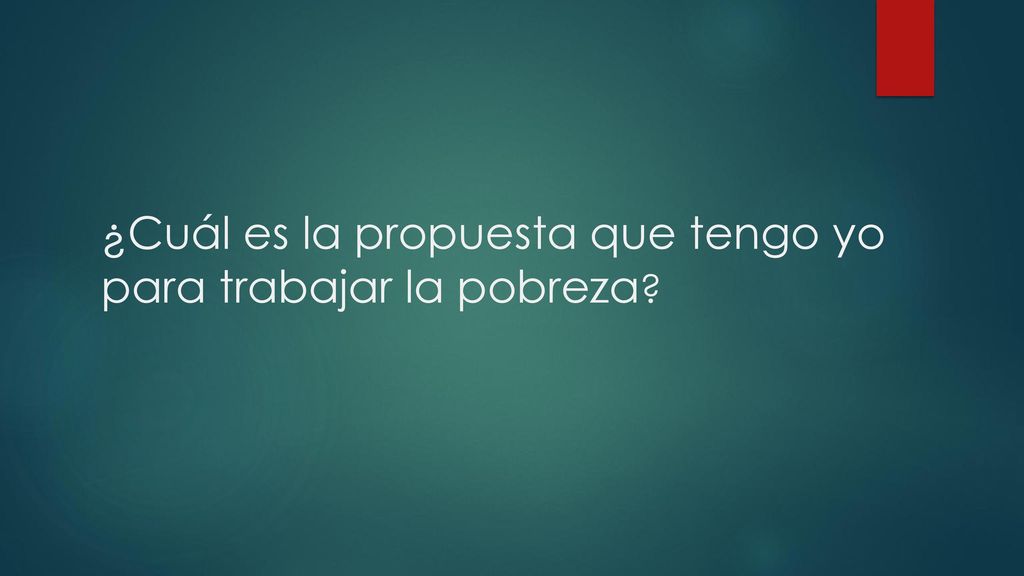 ¿Cuál es la propuesta que tengo yo para trabajar la pobreza