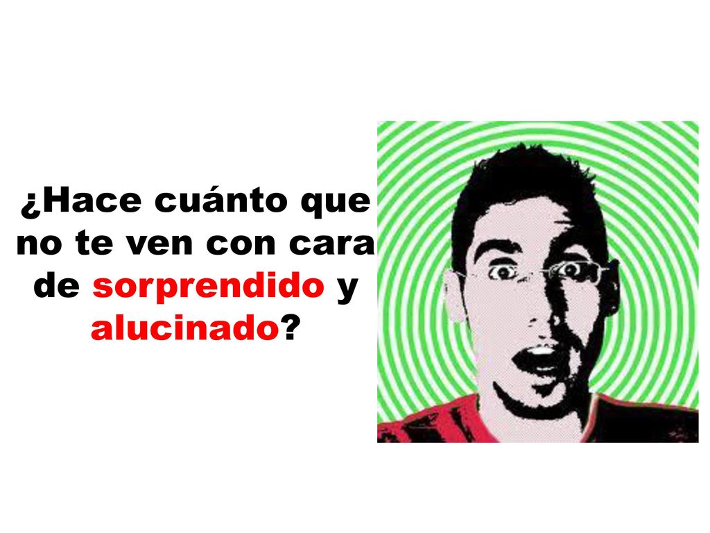 ¿Hace cuánto que no te ven con cara de sorprendido y alucinado