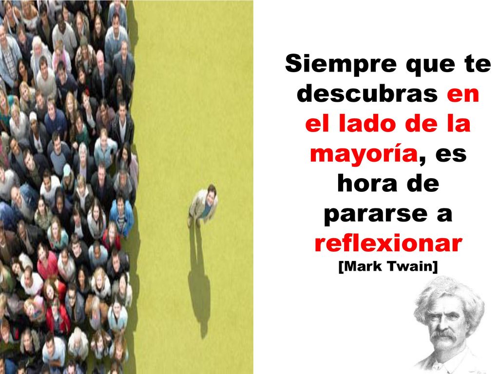 Siempre que te descubras en el lado de la mayoría, es hora de pararse a reflexionar [Mark Twain]