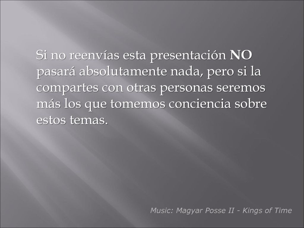 Si no reenvías esta presentación NO pasará absolutamente nada, pero si la compartes con otras personas seremos más los que tomemos conciencia sobre estos temas.