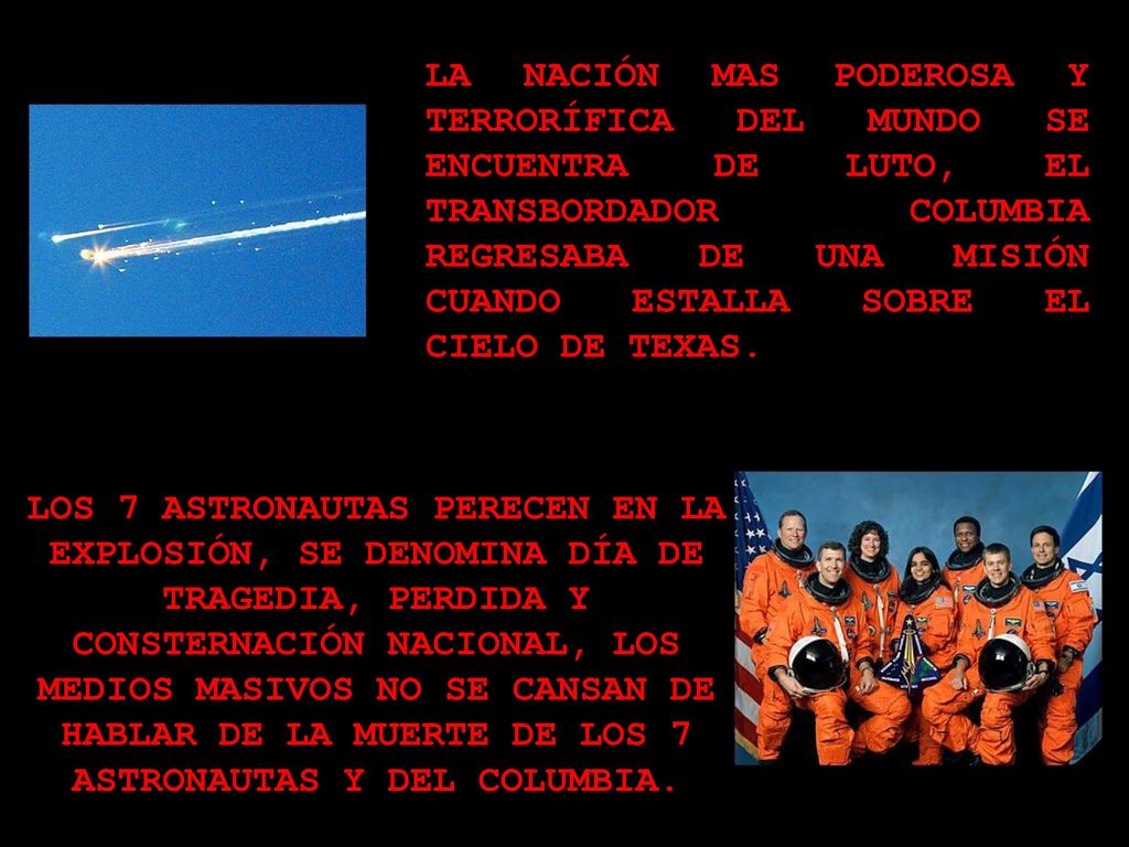 LA NACIÓN MAS PODEROSA Y TERRORÍFICA DEL MUNDO SE ENCUENTRA DE LUTO, EL TRANSBORDADOR COLUMBIA REGRESABA DE UNA MISIÓN CUANDO ESTALLA SOBRE EL CIELO DE TEXAS.