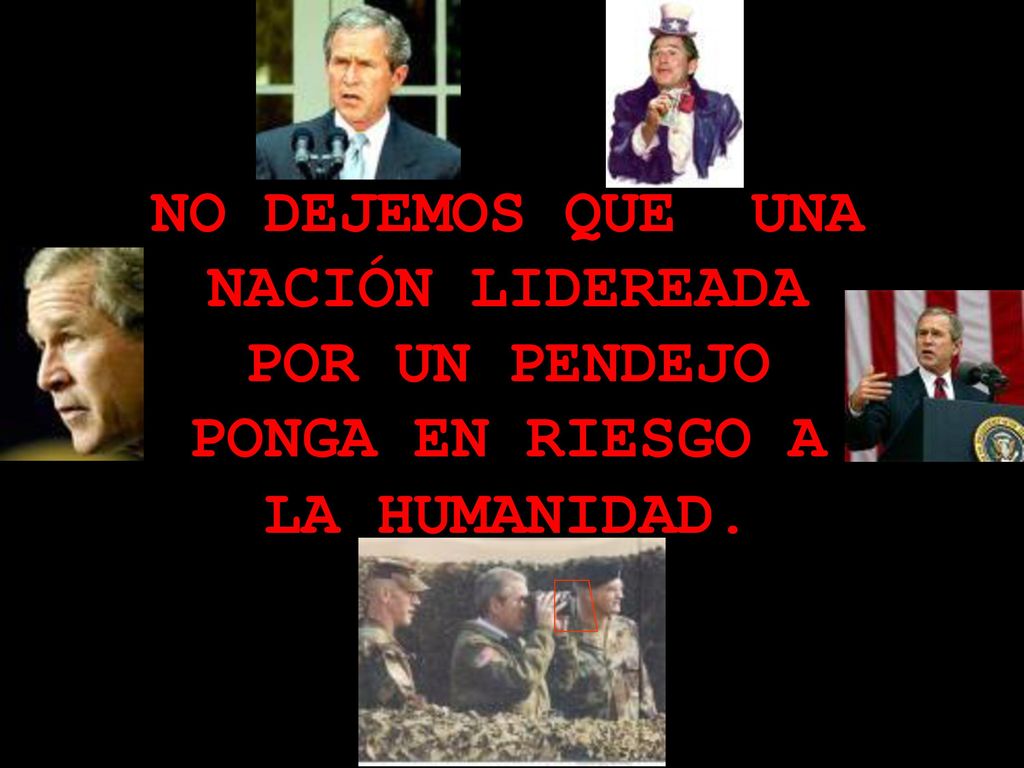 NO DEJEMOS QUE UNA NACIÓN LIDEREADA POR UN PENDEJO PONGA EN RIESGO A LA HUMANIDAD.