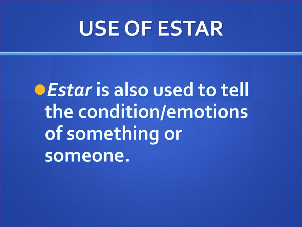 USE OF ESTAR Estar is also used to tell the condition/emotions of something or someone.