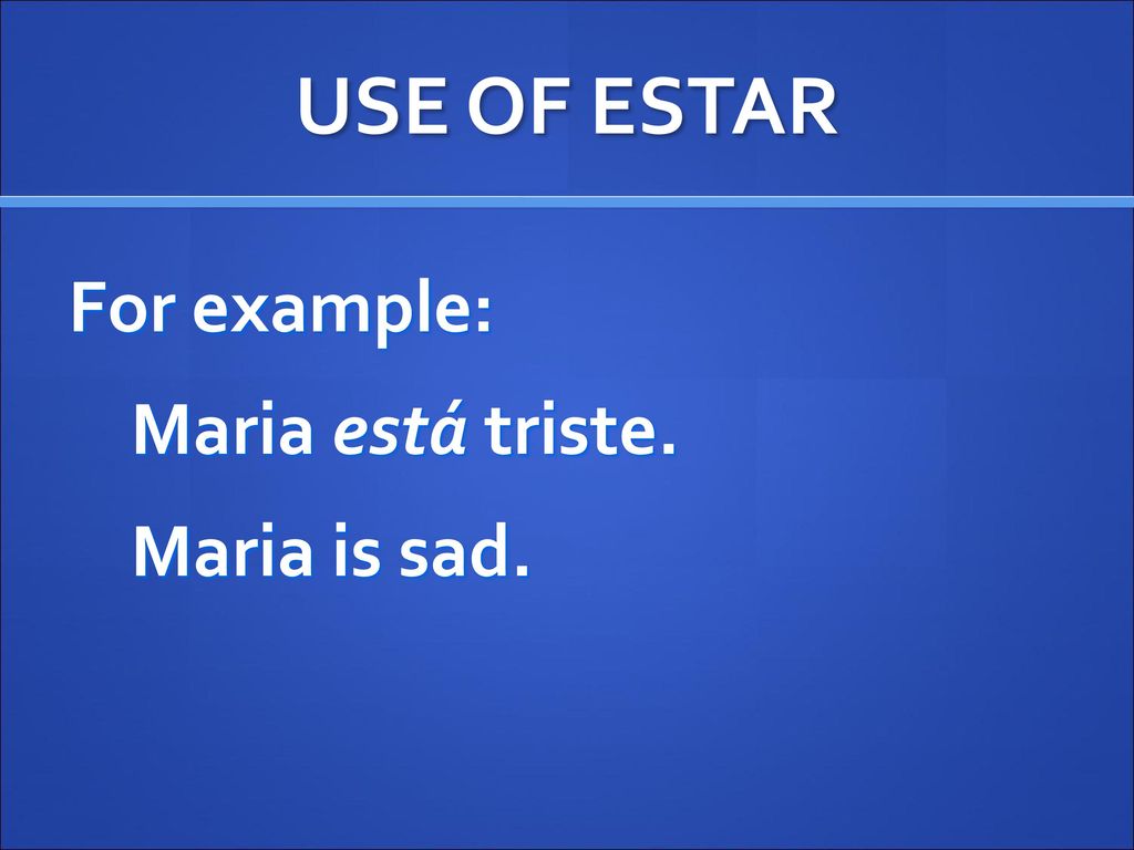 USE OF ESTAR For example: Maria está triste. Maria is sad.