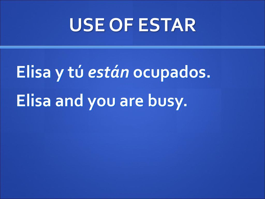 USE OF ESTAR Elisa y tú están ocupados. Elisa and you are busy.