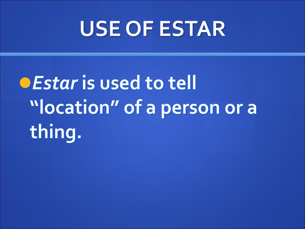 USE OF ESTAR Estar is used to tell location of a person or a thing.