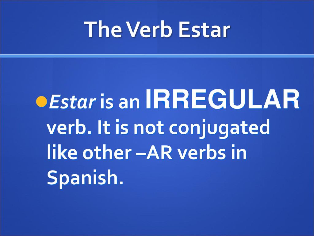 The Verb Estar Estar is an IRREGULAR verb. It is not conjugated like other –AR verbs in Spanish.