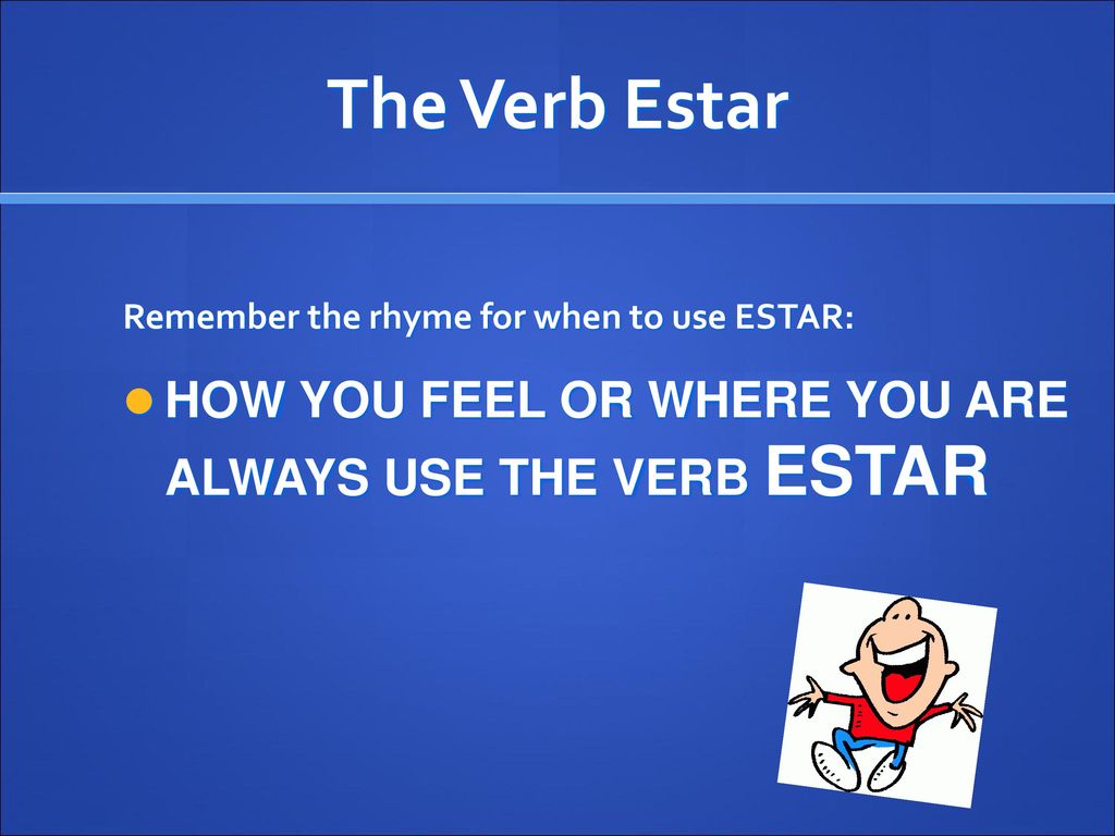 The Verb Estar HOW YOU FEEL OR WHERE YOU ARE ALWAYS USE THE VERB ESTAR