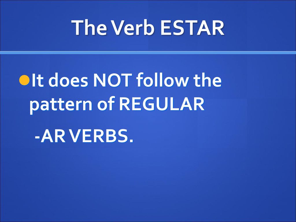 The Verb ESTAR It does NOT follow the pattern of REGULAR -AR VERBS.