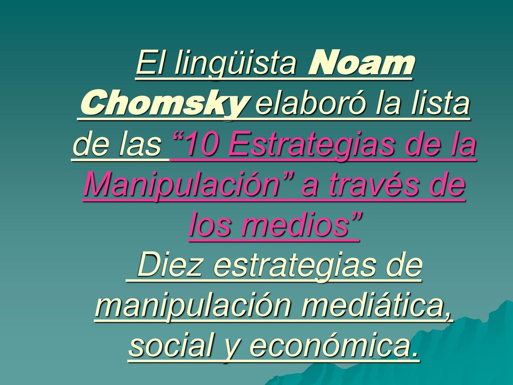 El lingüista Noam Chomsky elaboró la lista de las 10 Estrategias de la Manipulación a través de los medios Diez estrategias de manipulación mediática, social y económica.