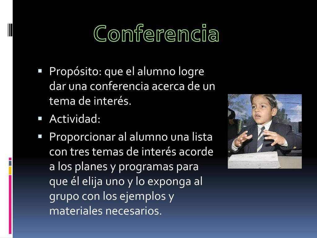 Conferencia Propósito: que el alumno logre dar una conferencia acerca de un tema de interés. Actividad:
