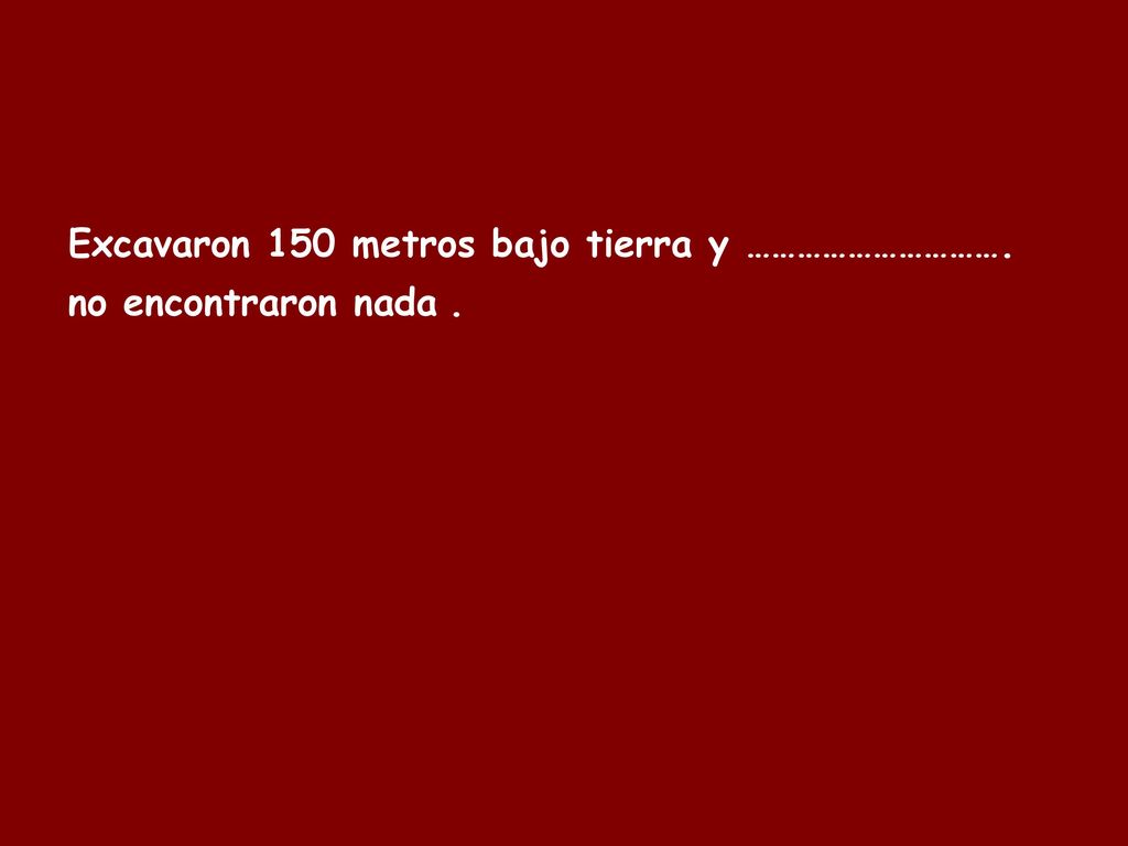 Excavaron 150 metros bajo tierra y …………………………. no encontraron nada .