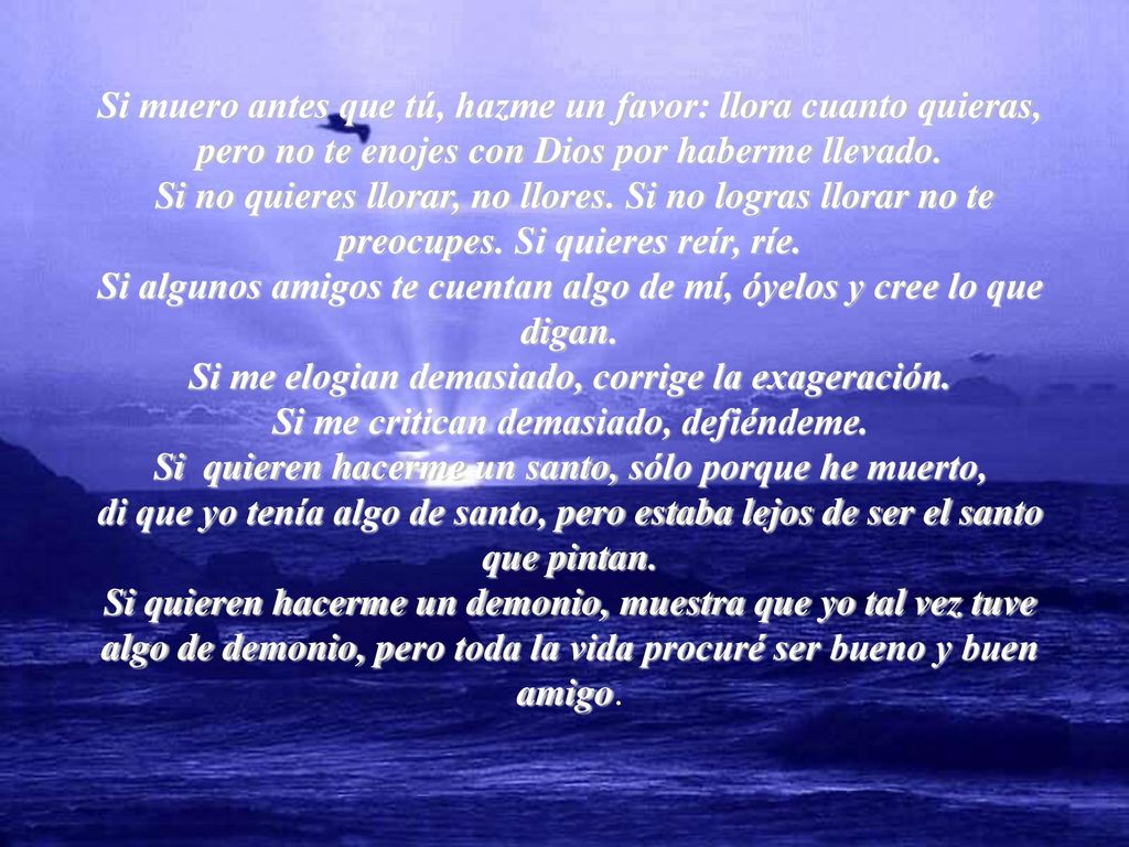 Si muero antes que tú, hazme un favor: llora cuanto quieras, pero no te enojes con Dios por haberme llevado.
