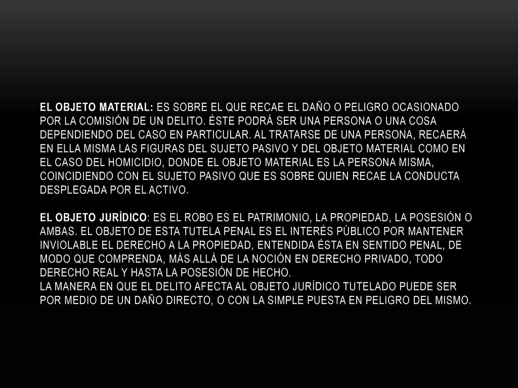 El objeto material: ES sobre el que recae el daño o peligro ocasionado por la comisión de un delito.
