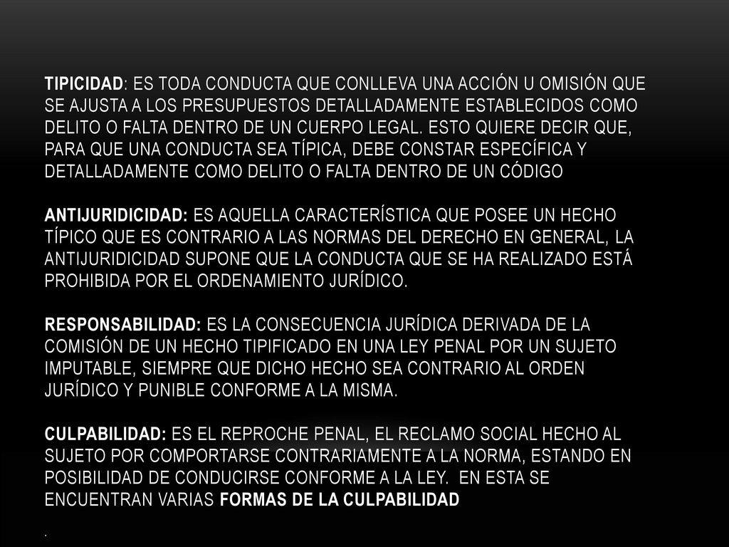 Tipicidad: es toda conducta que conlleva una acción u omisión que se ajusta a los presupuestos detalladamente establecidos como delito o falta dentro de un cuerpo legal.