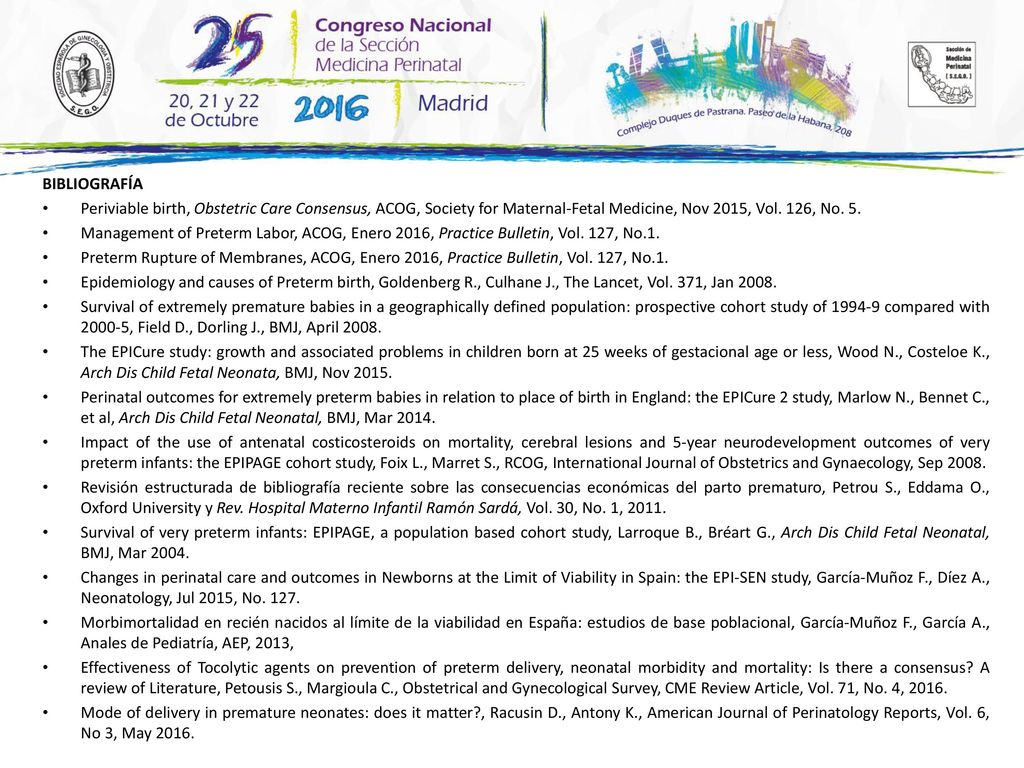 BIBLIOGRAFÍA Periviable birth, Obstetric Care Consensus, ACOG, Society for Maternal-Fetal Medicine, Nov 2015, Vol. 126, No. 5.