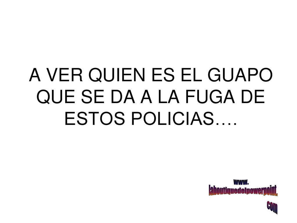 A VER QUIEN ES EL GUAPO QUE SE DA A LA FUGA DE ESTOS POLICIAS….