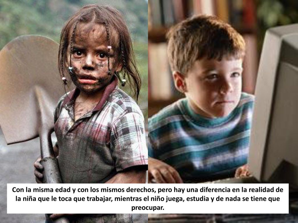 Con la misma edad y con los mismos derechos, pero hay una diferencia en la realidad de la niña que le toca que trabajar, mientras el niño juega, estudia y de nada se tiene que preocupar.