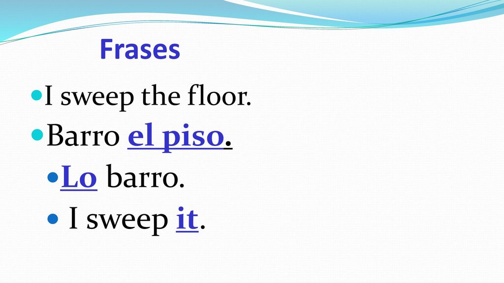 Frases I sweep the floor. Barro el piso. Lo barro. I sweep it.