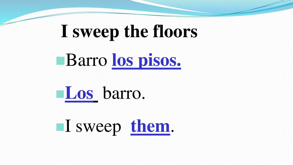 I sweep the floors Barro los pisos. Los barro. I sweep them.