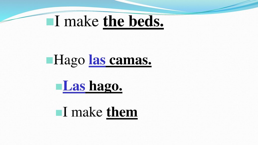 I make the beds. Hago las camas. Las hago. I make them