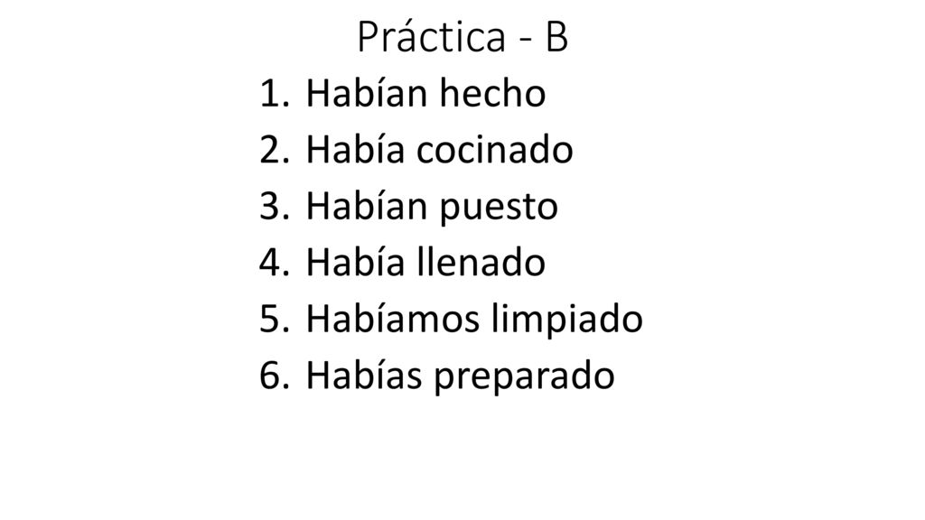 Práctica - B Habían hecho Había cocinado Habían puesto Había llenado