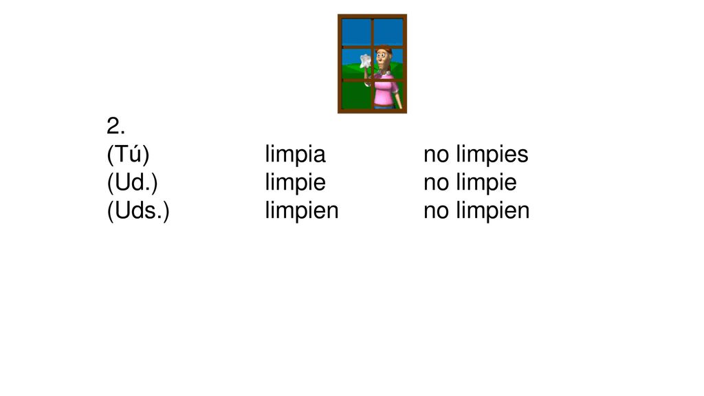 2. (Tú) limpia no limpies (Ud.) limpie no limpie (Uds.) limpien no limpien