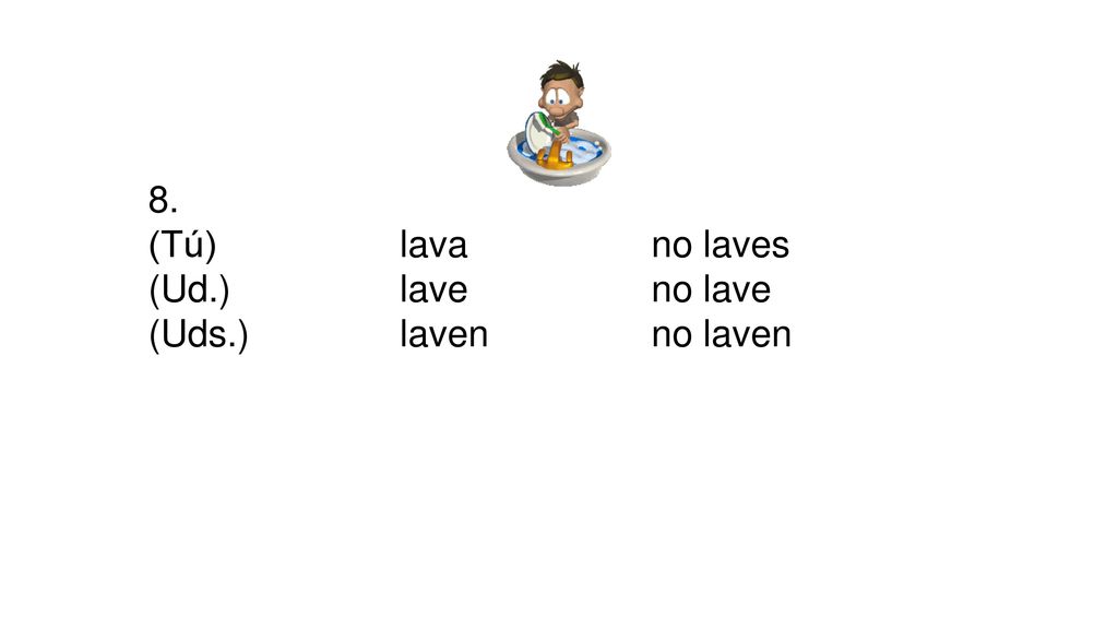 8. (Tú) lava no laves (Ud.) lave no lave (Uds.) laven no laven