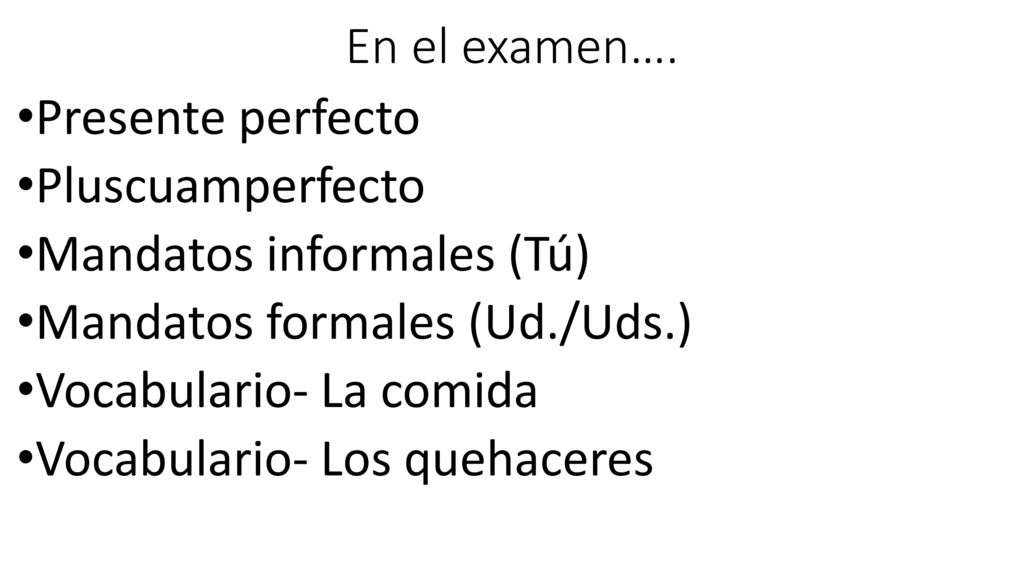 En el examen…. Presente perfecto. Pluscuamperfecto. Mandatos informales (Tú) Mandatos formales (Ud./Uds.)