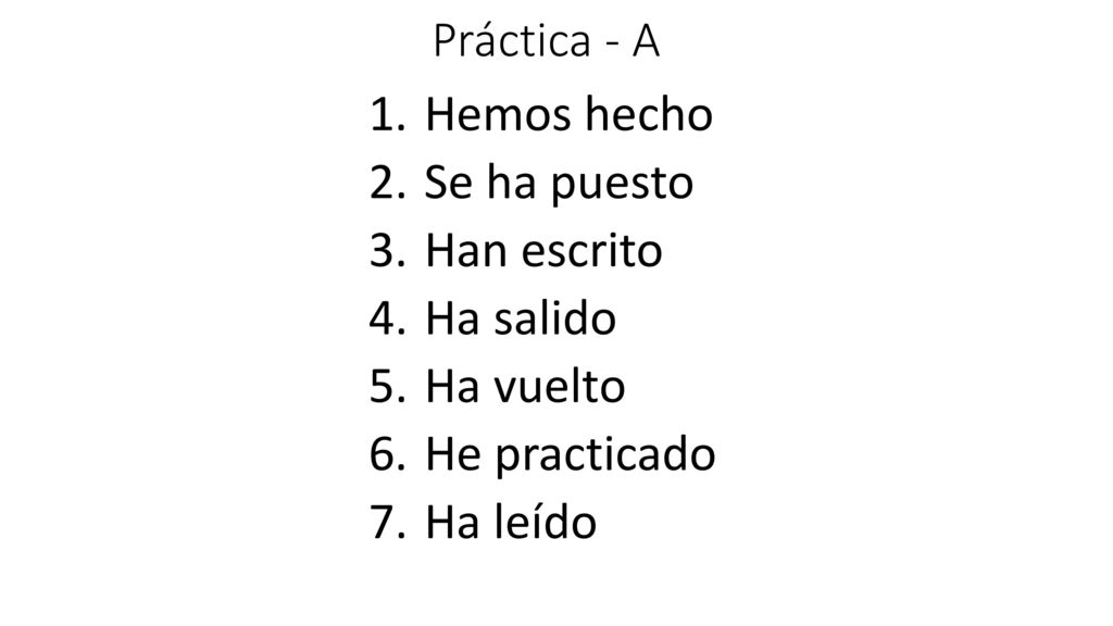 Hemos hecho Se ha puesto Han escrito Ha salido Ha vuelto He practicado