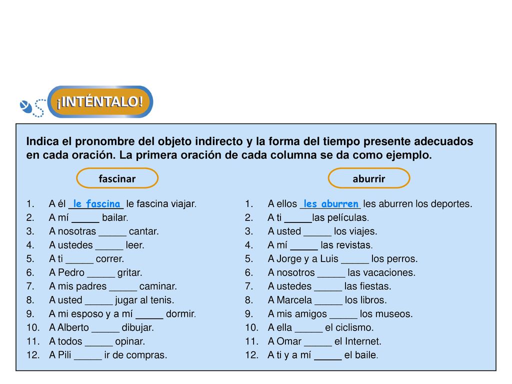 Indica el pronombre del objeto indirecto y la forma del tiempo presente adecuados en cada oración. La primera oración de cada columna se da como ejemplo.