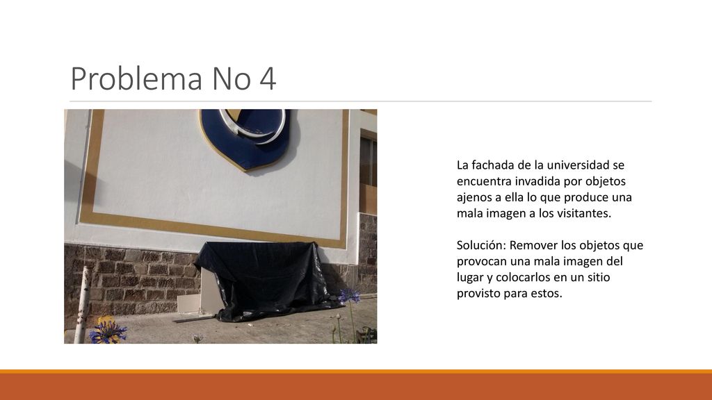 Problema No 4 La fachada de la universidad se encuentra invadida por objetos ajenos a ella lo que produce una mala imagen a los visitantes.
