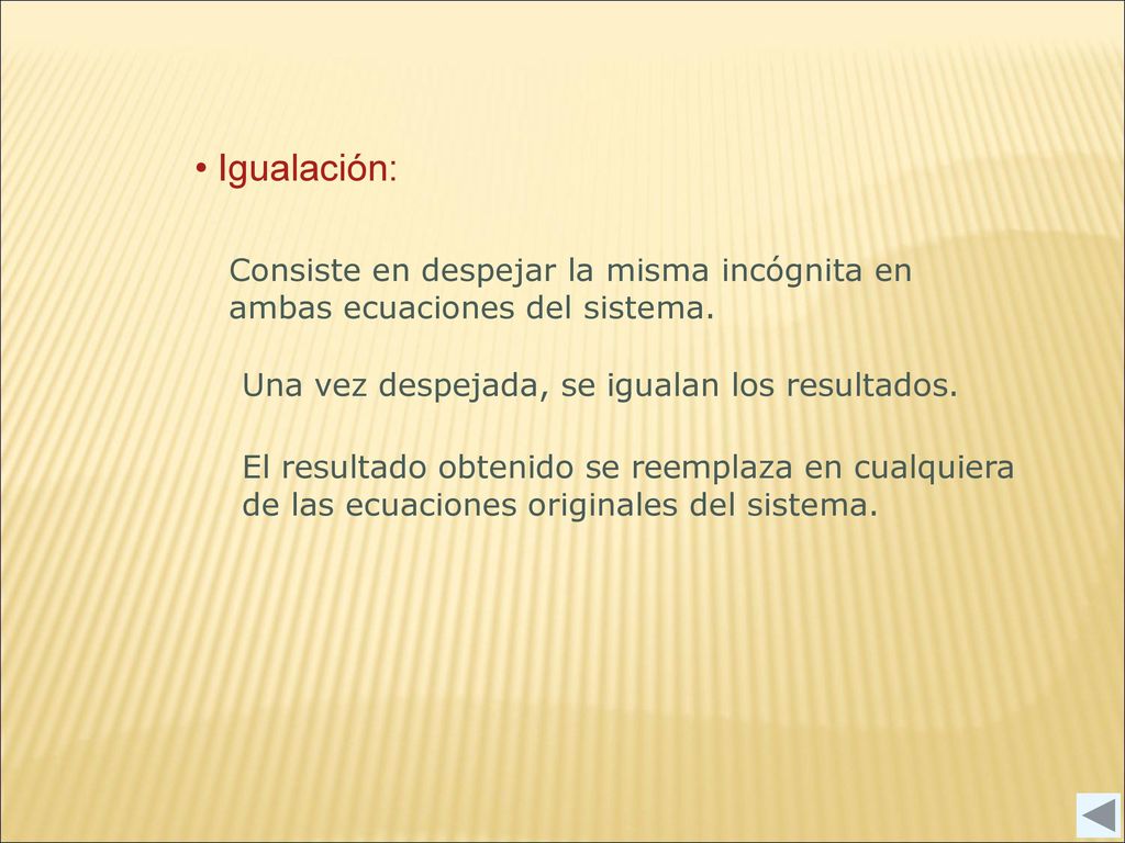 Igualación: Consiste en despejar la misma incógnita en ambas ecuaciones del sistema. Una vez despejada, se igualan los resultados.