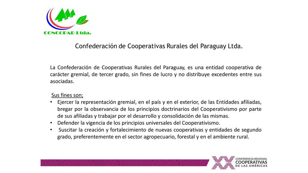La Confederación de Cooperativas Rurales del Paraguay, es una entidad cooperativa de carácter gremial, de tercer grado, sin fines de lucro y no distribuye excedentes entre sus asociadas.