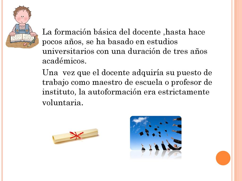 La formación básica del docente ,hasta hace pocos años, se ha basado en estudios universitarios con una duración de tres años académicos.