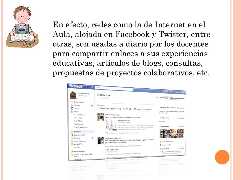 En efecto, redes como la de Internet en el Aula, alojada en Facebook y Twitter, entre otras, son usadas a diario por los docentes para compartir enlaces a sus experiencias educativas, artículos de blogs, consultas, propuestas de proyectos colaborativos, etc.