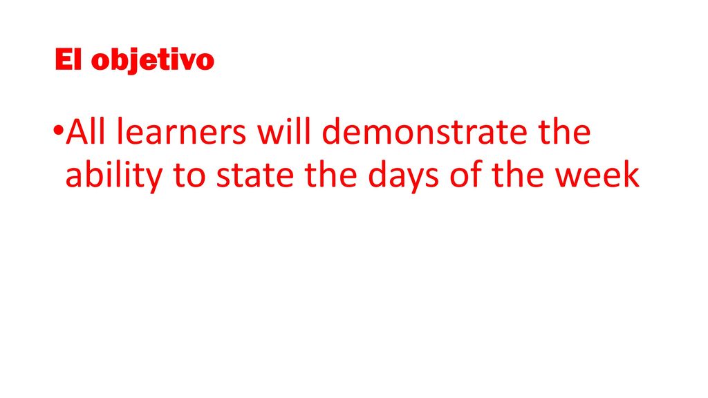 El objetivo All learners will demonstrate the ability to state the days of the week.