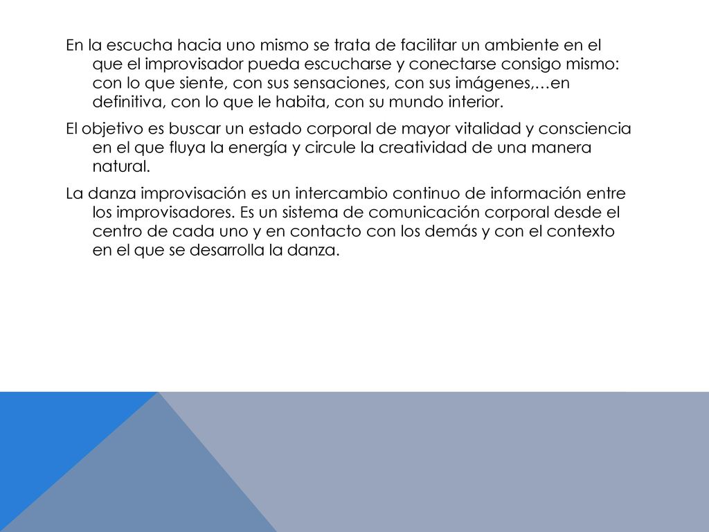 En la escucha hacia uno mismo se trata de facilitar un ambiente en el que el improvisador pueda escucharse y conectarse consigo mismo: con lo que siente, con sus sensaciones, con sus imágenes,…en definitiva, con lo que le habita, con su mundo interior.