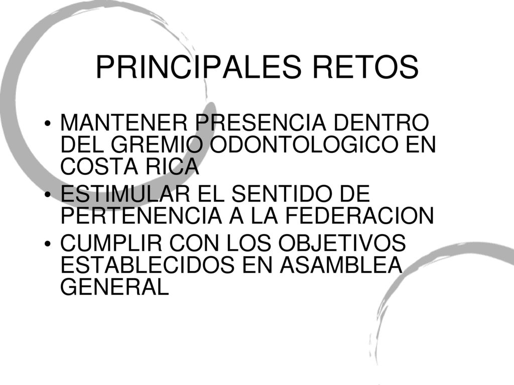PRINCIPALES RETOS MANTENER PRESENCIA DENTRO DEL GREMIO ODONTOLOGICO EN COSTA RICA. ESTIMULAR EL SENTIDO DE PERTENENCIA A LA FEDERACION.