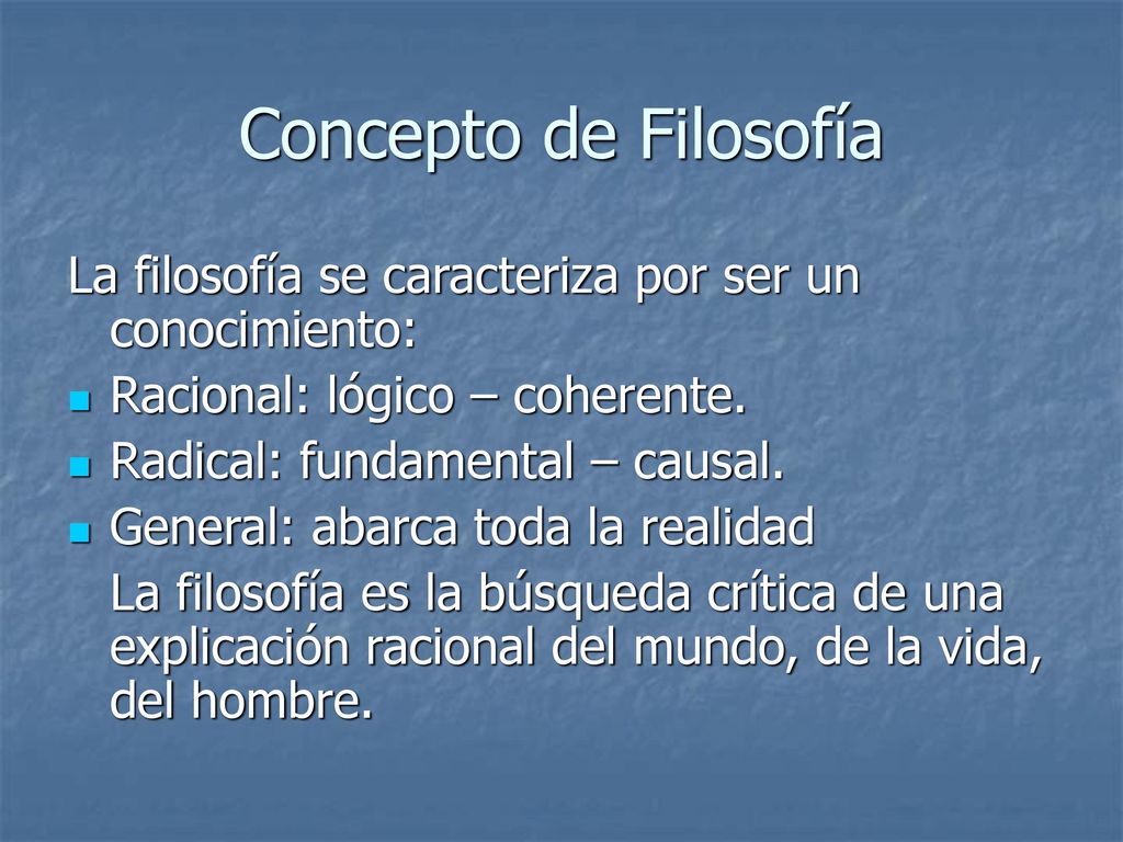 Concepto de Filosofía La filosofía se caracteriza por ser un conocimiento: Racional: lógico – coherente.