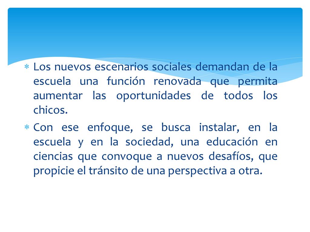 Los nuevos escenarios sociales demandan de la escuela una función renovada que permita aumentar las oportunidades de todos los chicos.