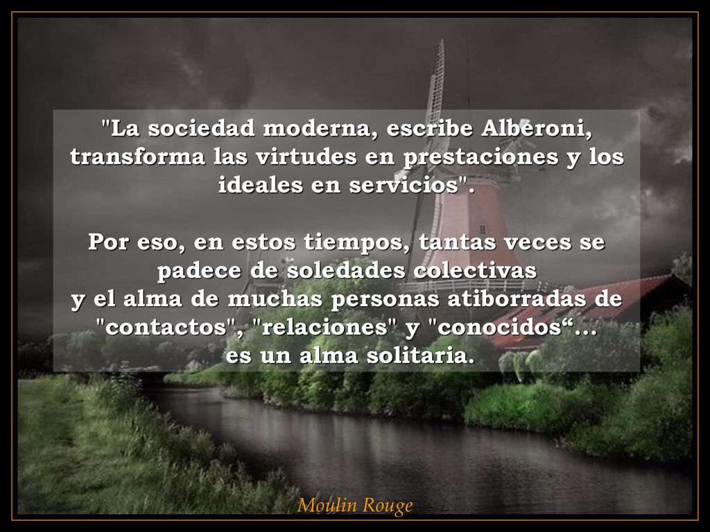 La sociedad moderna, escribe Alberoni, transforma las virtudes en prestaciones y los ideales en servicios .
